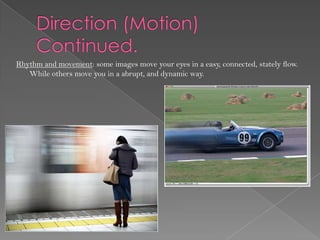 Rhythm and movement: some images move your eyes in a easy, connected, stately flow.
   While others move you in a abrupt, and dynamic way.
 