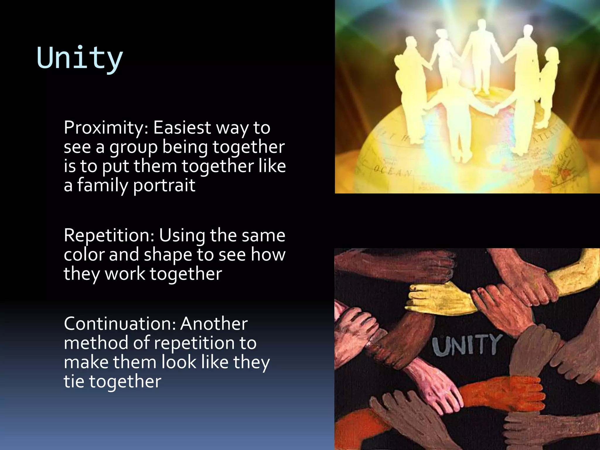 Unity
 Proximity: Easiest way to
 see a group being together
 is to put them together like
 a family portrait

 Repetition: Using the same
 color and shape to see how
 they work together

 Continuation: Another
 method of repetition to
 make them look like they
 tie together
 