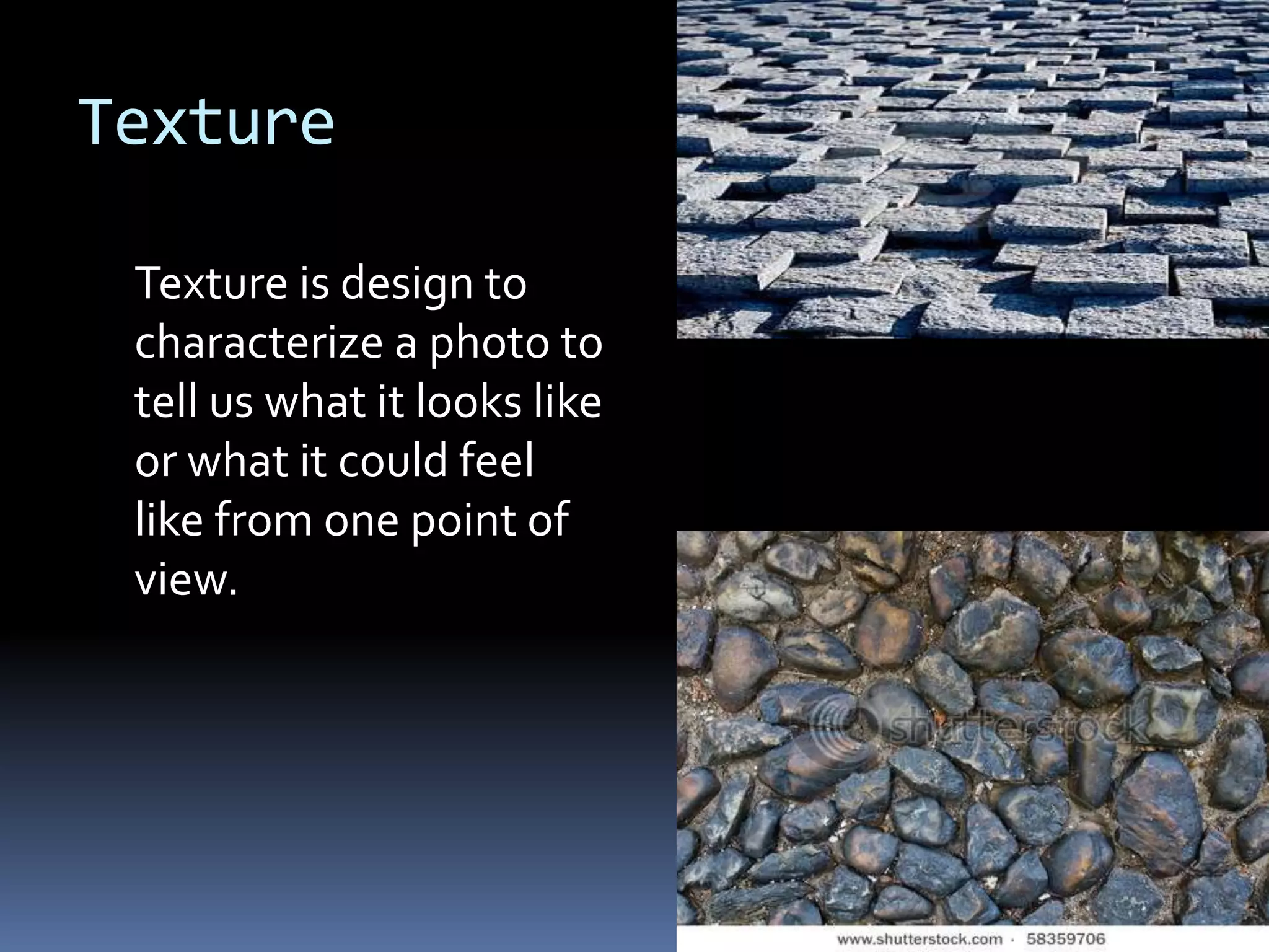 Texture

 Texture is design to
 characterize a photo to
 tell us what it looks like
 or what it could feel
 like from one point of
 view.
 