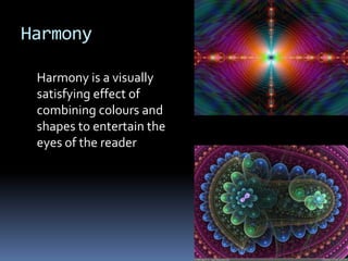 Harmony

 Harmony is a visually
 satisfying effect of
 combining colours and
 shapes to entertain the
 eyes of the reader
 