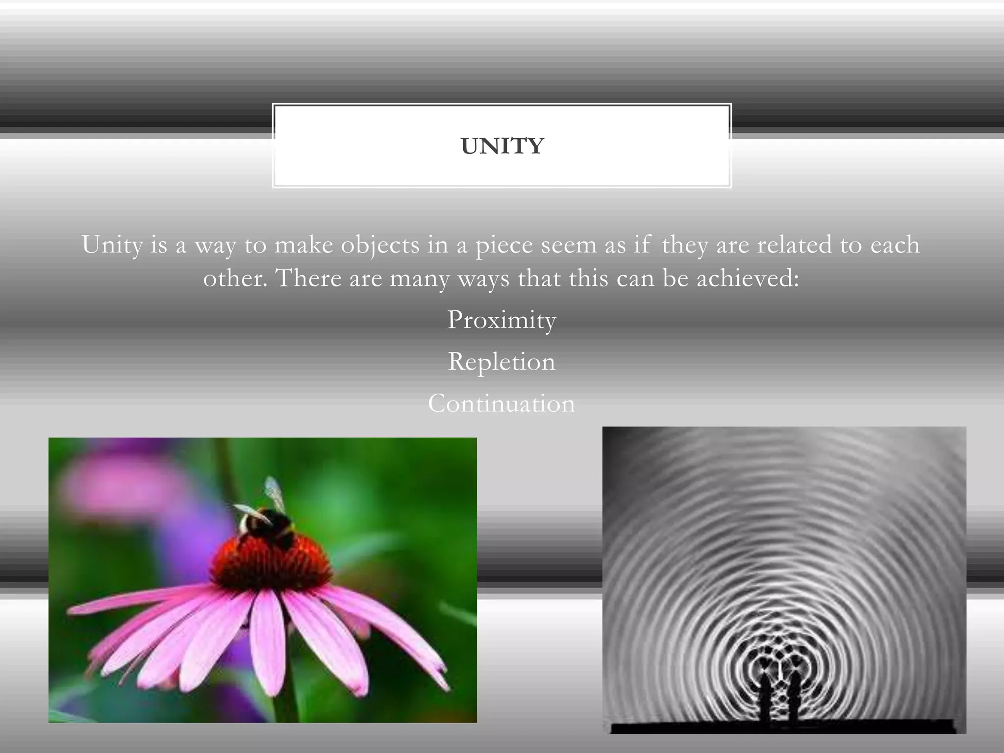 UNITY


Unity is a way to make objects in a piece seem as if they are related to each
           other. There are many ways that this can be achieved:
                                 Proximity
                                 Repletion
                               Continuation
 