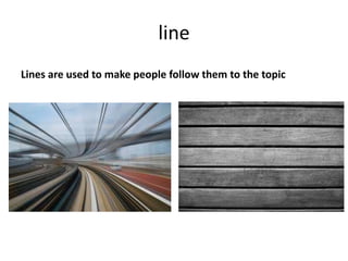 line
Lines are used to make people follow them to the topic
 