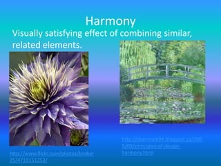 Harmony
 Visually satisfying effect of combining similar,
 related elements.




                                      http://skamnani94.blogspot.ca/200
                                      9/09/principles-of-design-
http://www.flickr.com/photos/brober   harmony.html
25/4719151253/
 
