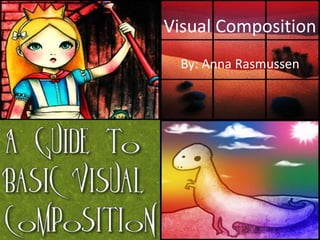 Visual Composition
  By: Anna Rasmussen
 