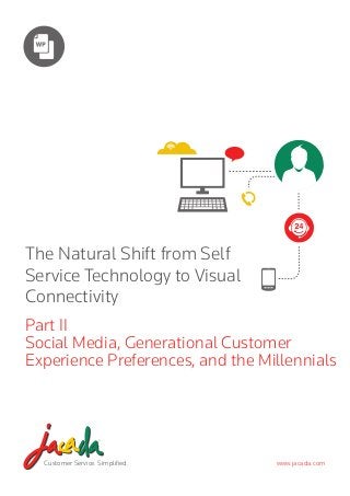 The Natural Shift from Self
Service Technology to Visual
Connectivity
Part II
Social Media, Generational Customer
Experience Preferences, and the Millennials

Customer Service. Simplified.

www.jacada.com

 