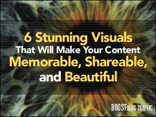 6 Stunning Visuals

That Will Make Your Content

Memorable, Shareable,
and Beautiful
BOOSTBLOG TRAFFIC

 