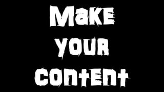 Make
your
content
 