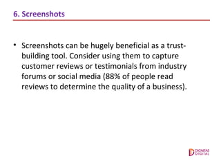 6. Screenshots
• Screenshots can be hugely beneficial as a trust-
building tool. Consider using them to capture
customer r...