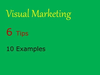 Visual Marketing
6 Tips
10 Examples
 