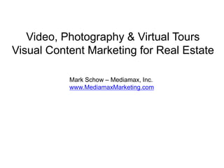 Video, Photography & Virtual Tours
Visual Content Marketing for Real Estate
Mark Schow – Mediamax, Inc.
www.MediamaxMarketing.com
 