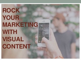 ROCK
YOUR
MARKETING
WITH
VISUAL
CONTENT

 