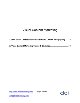 Visual Content Marketing
1. How Visual Content Drives Social Media Growth [Infographic].........2
2. Video Content Marketing Trends & Statistics....................................10
http://www.dotcominfoway.com/ Page 1 of 13
ask@dotcominfoway.com
 