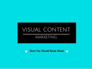 VISUAL CONTENT
MARKETING
Stats You Should Know About
 