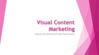 Visual Content
Marketing
Improve Your Marketing Through Visual Content
 
