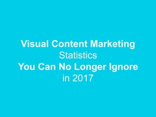 Visual Content Marketing
Statistics
You Can No Longer Ignore
in 2017
 