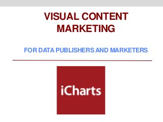 VISUAL CONTENT
        MARKETING

FOR DATA PUBLISHERS AND MARKETERS
 