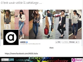 C’era una volta il catalogo …
Asos
https://www.facebook.com/ASOS.Italia
 