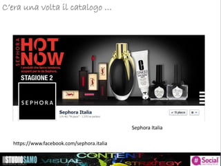 C’era una volta il catalogo …
Sephora Italia
https://www.facebook.com/sephora.italia
 