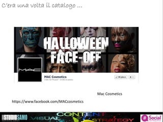C’era una volta il catalogo …
Mac Cosmetics
https://www.facebook.com/MACcosmetics
 