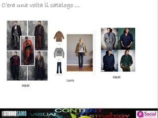 C’era una volta il catalogo …
H&M
H&M
Levis
 