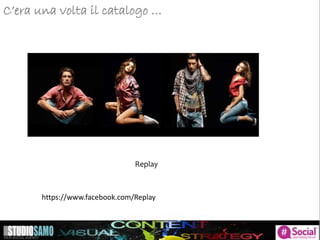 C’era una volta il catalogo …
Replay
https://www.facebook.com/Replay
 