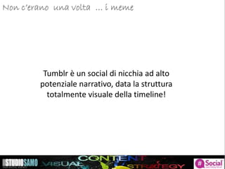 Storytelling: focus sulle tendenze di pubblicazioneNon c’erano una volta … i meme
Tumblr è un social di nicchia ad alto
potenziale narrativo, data la struttura
totalmente visuale della timeline!
 