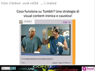 Storytelling: focus sulle tendenze di pubblicazioneNon c’erano una volta … i meme
Cosa funziona su Tumblr? Una strategia di
visual content ironica e caustica!
 