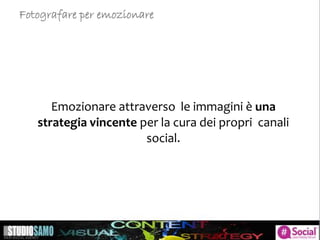 Emozionare attraverso le immagini è una
strategia vincente per la cura dei propri canali
social.
Fotografare per emozionare
 