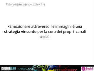 •Emozionare attraverso le immagini è una
strategia vincente per la cura dei propri canali
social.
Fotografare per emozionare
 