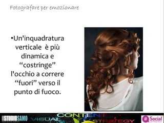 •Un'inquadratura
verticale è più
dinamica e
“costringe”
l'occhio a correre
“fuori” verso il
punto di fuoco.
Fotografare per emozionare
 