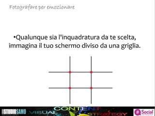 •Qualunque sia l'inquadratura da te scelta,
immagina il tuo schermo diviso da una griglia.
Fotografare per emozionare
 