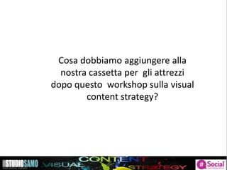Storytelling: focus sulle tendenze di pubblicazione
Cosa dobbiamo aggiungere alla
nostra cassetta per gli attrezzi
dopo questo workshop sulla visual
content strategy?
 