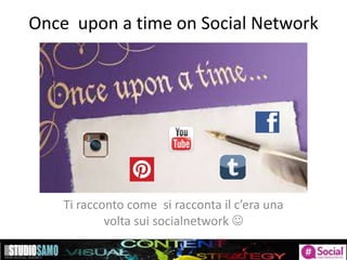 Once upon a time on Social Network
Ti racconto come si racconta il c’era una
volta sui socialnetwork 
 