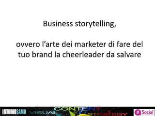 Business storytelling,
ovvero l’arte dei marketer di fare del
tuo brand la cheerleader da salvare
 