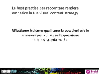 Le best practise per raccontare rendere
empatico la tua visual content strategy
Riflettiamo insieme: quali sono le occasioni e/o le
emozioni per cui si usa l’espressione
« non si scorda mai?»
 