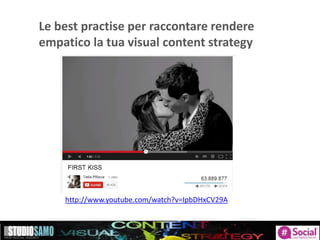 http://www.youtube.com/watch?v=IpbDHxCV29A
Le best practise per raccontare rendere
empatico la tua visual content strategy
 