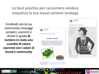 Le best practise per raccontare rendere
empatico la tua visual content strategy
Condividi con la tua
community messaggi
semplici, coerenti e
diretti in grado di
mettere in moto uno
scambio di valore
coerente con i valori di
brand e community
 