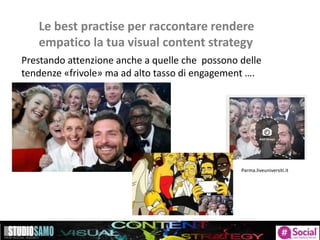 Le best practise per raccontare rendere
empatico la tua visual content strategy
Prestando attenzione anche a quelle che possono delle
tendenze «frivole» ma ad alto tasso di engagement ….
Parma.liveuniversiti.it
 