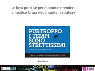 Le best practise per raccontare rendere
empatico la tua visual content strategy
Lord Bean
 