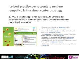 Le best practise per raccontare rendere
empatico la tua visual content strategy
6) AAA: lo storytelling però non è per tutti … fai un’analisi del
sentiment intorno al tuo brand prima di intraprendere un’azione di
marketing di questo tipo.
 