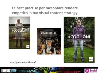 Le best practise per raccontare rendere
empatico la tua visual content strategy
http://guerrieri.enel.com/
 