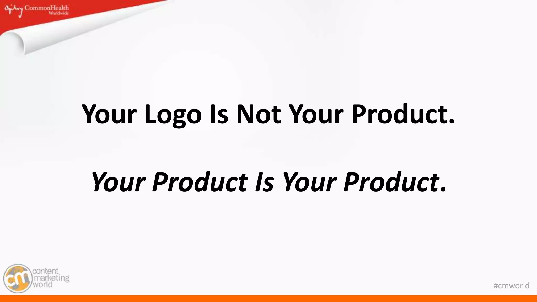 #cmworld
Your Logo Is Not Your Product.
Your Product Is Your Product.
 