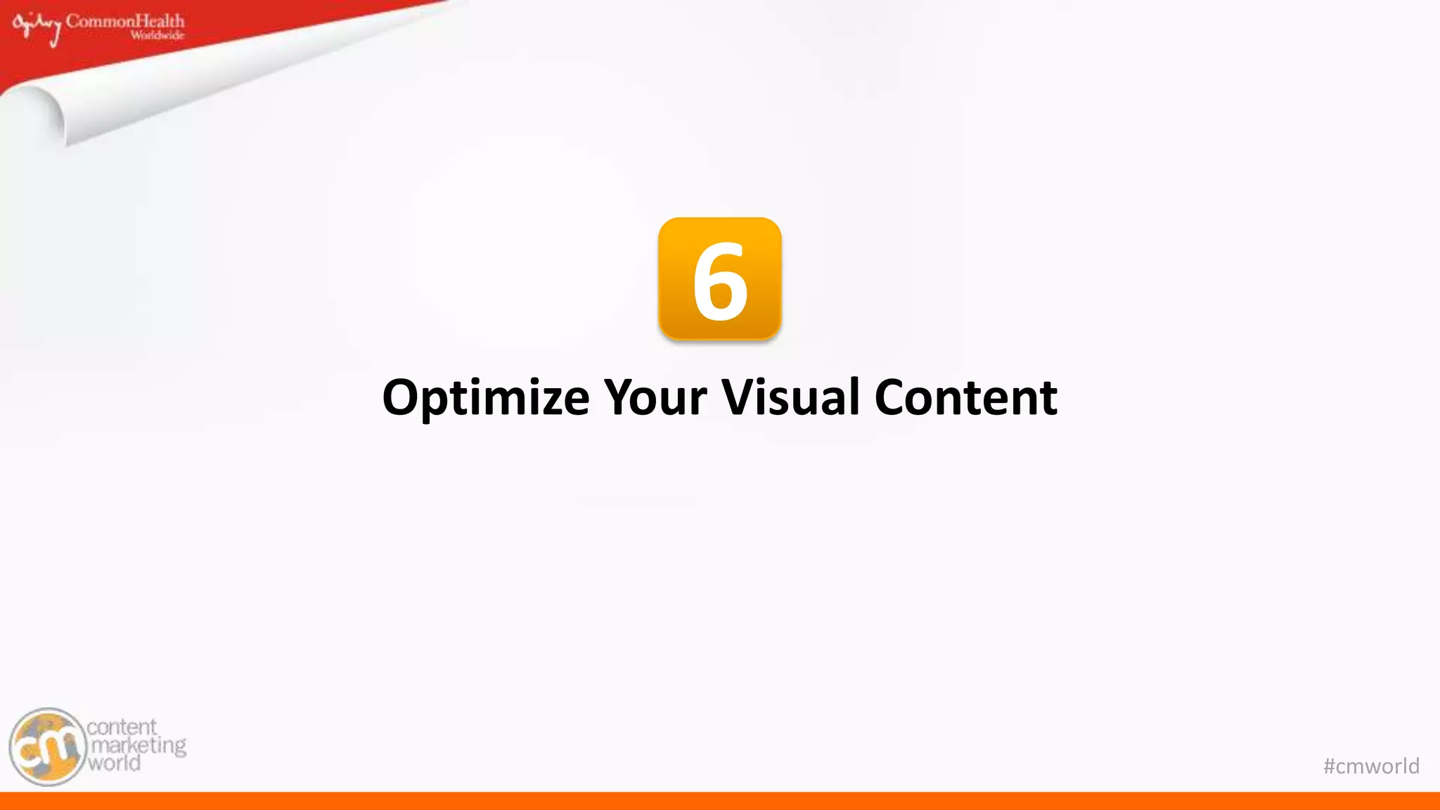 #cmworld
Optimize Your Visual Content
6
 