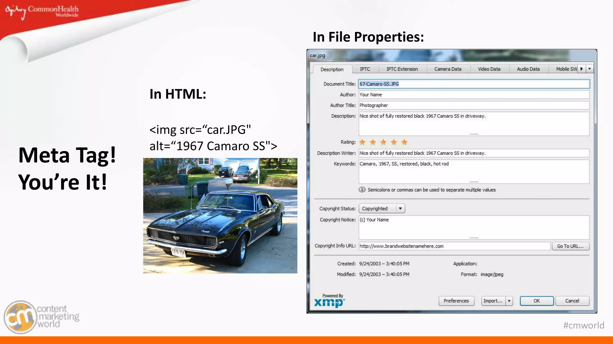 #cmworld
Meta Tag!
You’re It!
In HTML:
<img src=“car.JPG"
alt=“1967 Camaro SS">
In File Properties:
 