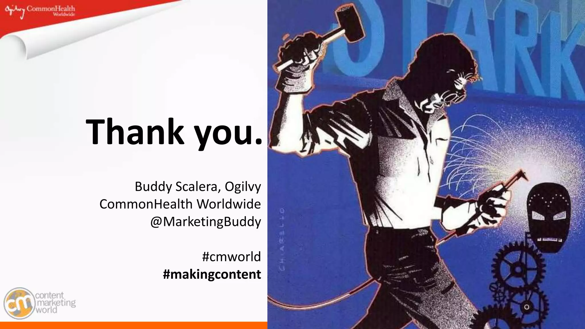 #cmworld
Thank you.
Buddy Scalera, Ogilvy
CommonHealth Worldwide
@MarketingBuddy
#cmworld
#makingcontent
 