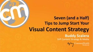 Seven (and a Half)
Tips to Jump Start Your
Visual Content Strategy
Buddy Scalera
SVP Content Strategy & Media
 