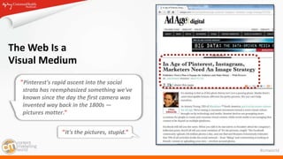 #cmworld
The Web Is a
Visual Medium
"Pinterest's rapid ascent into the social
strata has reemphasized something we've
know...