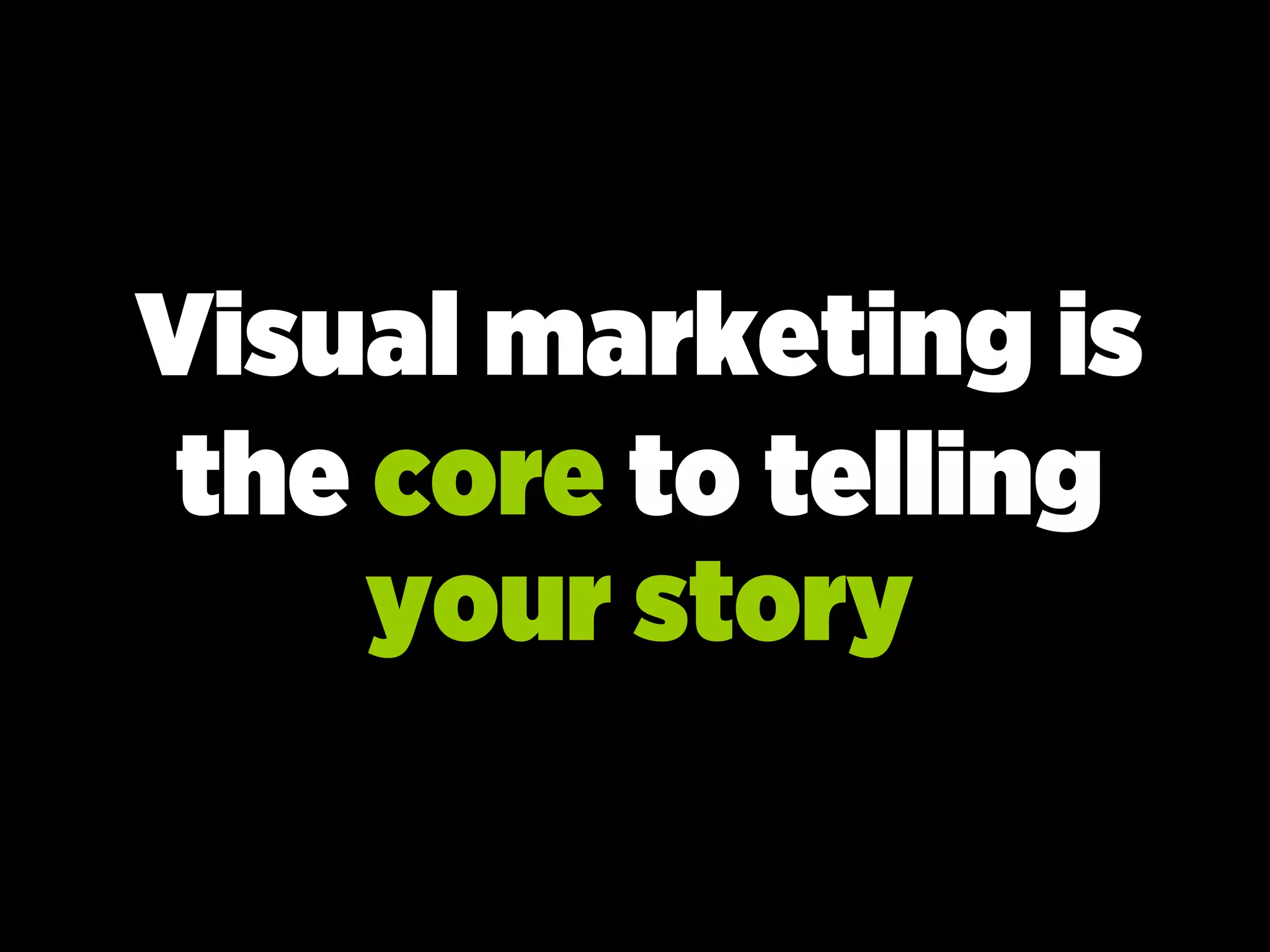 Visual marketing is
the core to telling
your story
 