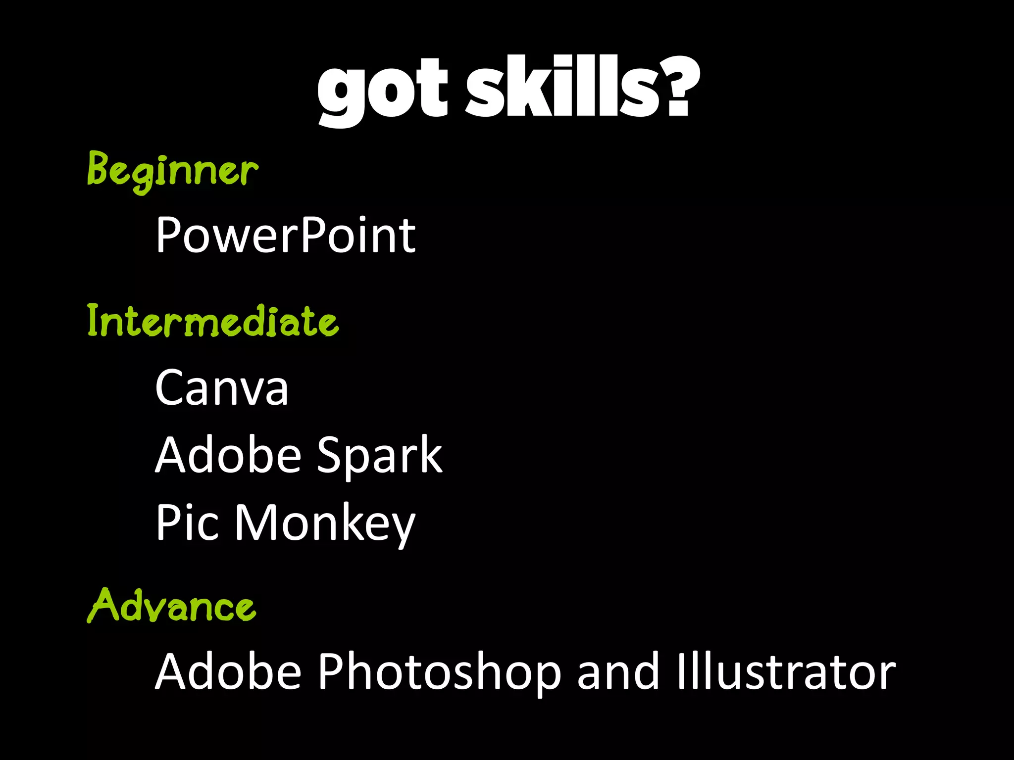Beginner
PowerPoint
Intermediate
Canva
Adobe Spark
Pic Monkey
Advance
Adobe Photoshop and Illustrator
got skills?
 