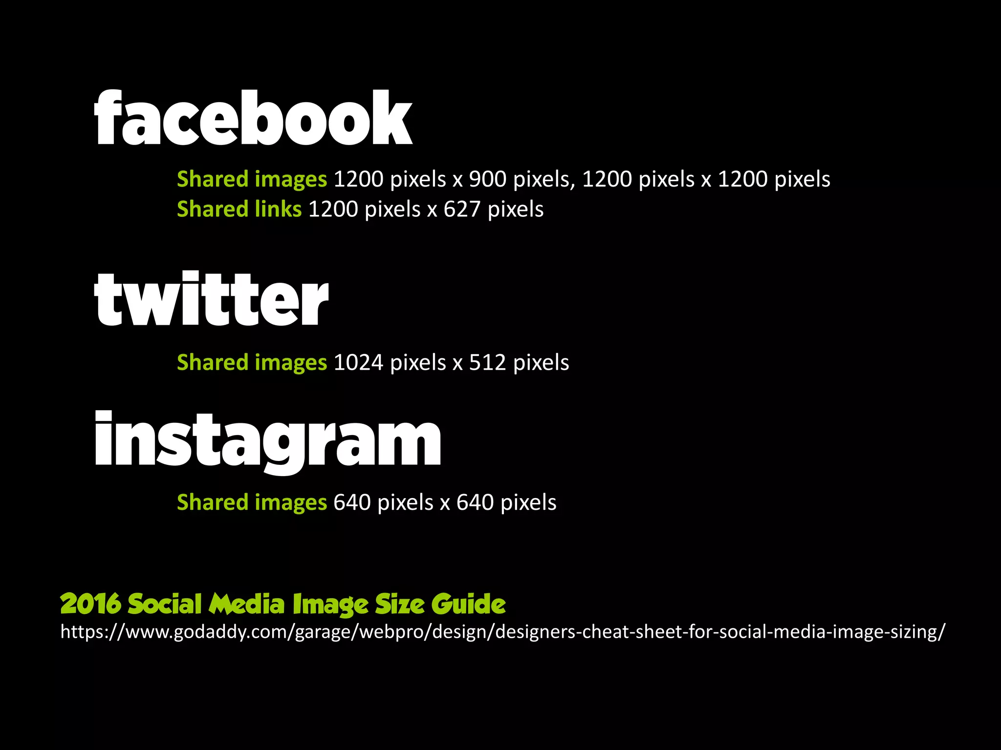 2016 Social Media Image Size Guide
https://www.godaddy.com/garage/webpro/design/designers-cheat-sheet-for-social-media-image-sizing/
facebook
Shared images 1200 pixels x 900 pixels, 1200 pixels x 1200 pixels
Shared links 1200 pixels x 627 pixels
twitter
Shared images 1024 pixels x 512 pixels
instagram
Shared images 640 pixels x 640 pixels
 